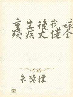 重生后我嫁给了残疾大佬全文阅读