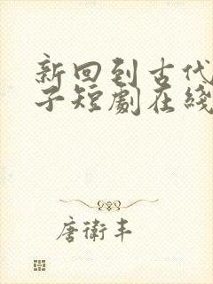 新回到古代当天子短剧在线观看完整版免费