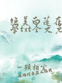 绝美白莲在线教学txt全文免费阅读