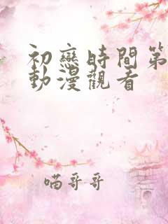 初恋时间第4集动漫观看