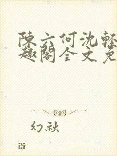 陈六何沈轻舞笔趣阁全文免费阅读