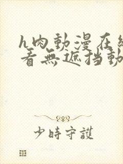 h肉动漫在线观看无遮挡动漫