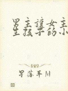 男主让女主不停生孩子的小说