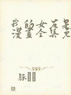 我的女友是恶女漫画全集免费阅读