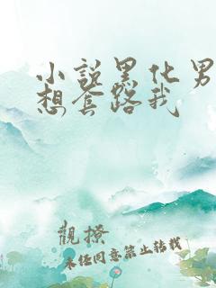 小说黑化男主总想套路我