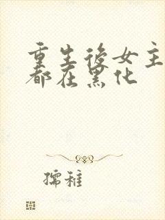 重生后女主每天都在黑化