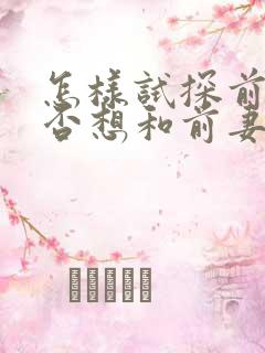 怎样试探前夫是否想和前妻复婚呢