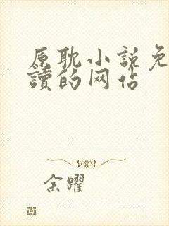 原耽小说免费阅读的网站