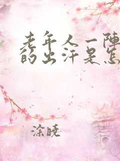 老年人一阵一阵的出汗是怎么回事