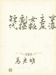 短剧女主穿越现代拯救反派