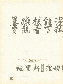 暴躁核能漫画免费观看下拉式漫画