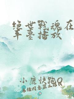 绝世战魂在哪个平台播放