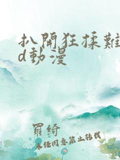 扒开狂揉难受3d动漫