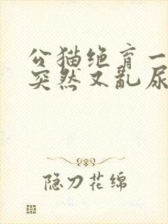 公猫绝育一年了突然又乱尿