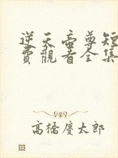 逆天帝尊短剧免费观看全集高清