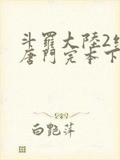 斗罗大陆2绝世唐门完本下载