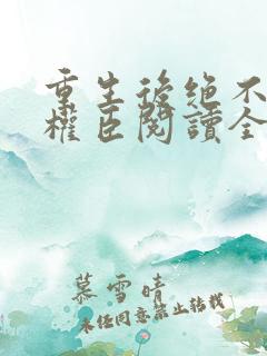 重生后绝不嫁给权臣阅读全文