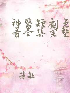 神医短剧免费观看全集完整版高清