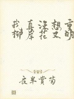 我真没想重生啊柳岸花又明下载全文