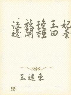 流放后王妃她在边关种田养家小说