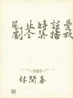 风止时说爱你短剧全集播放