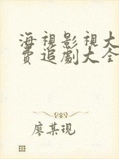 海视影视大全免费追剧大全