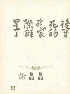 星际我死后变成了谁家的宝贝小说免费阅读