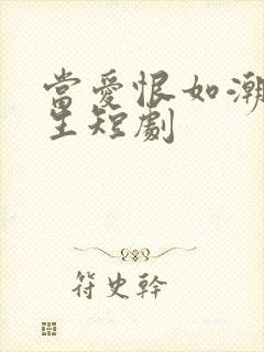 当爱恨如潮生重生短剧