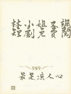 林小姐又飒又美短剧免费阅读全文最