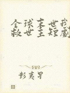 全球末世我成了救世主短剧免费观看