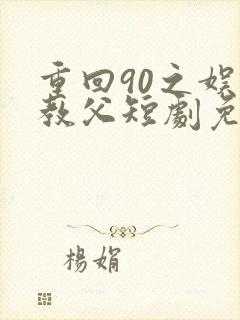 重回90之娱乐教父短剧免费观看