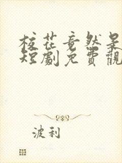 校花竟然是我妈短剧免费观看全集