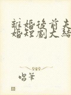 离婚后前夫求复婚短剧大结局