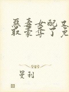 恶毒女配又被强取豪夺了免费阅读