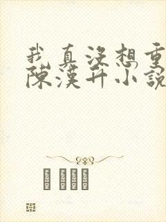 我真没想重生啊陈汉升小说斗