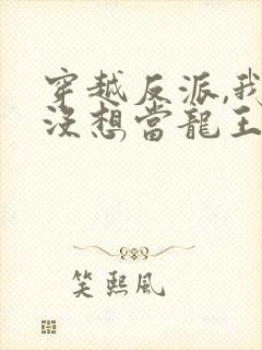 穿越反派,我真没想当龙王啊