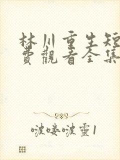 林川重生短剧免费观看全集