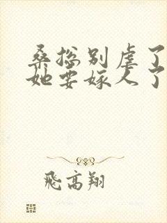 桑总别虐了夫人她要嫁人了小说免费