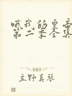 哦我的皇帝陛下第二季全集完整版