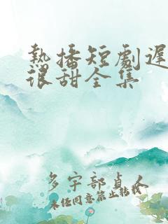 热播短剧迟爱也很甜全集