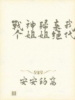 战神归来我的七个姐姐绝代风华