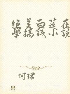 绝美白莲在线教学搞钱小说在线阅读免费