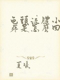 龟头流脓小便会疼是怎么回事