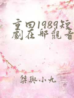 重回1989短剧在哪观看高清免费