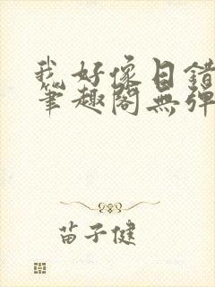 我好像日错人了笔趣阁无弹窗免费阅读