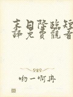 末日降临短剧张译免费观看全集