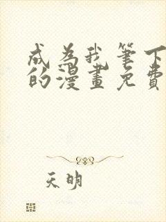 成为我笔下男主的漫画免费阅读