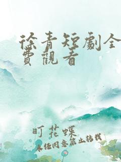 徐青短剧全集免费观看