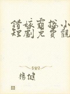 错嫁霸总小甜妻短剧免费观看