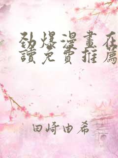 劲爆漫画在线阅读免费推荐